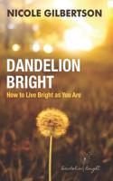 Dandelion Bright: How to Live Bright as You Are