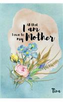 Tina All That I Am I Owe to My Mother: Personalized Mother Appreciation Journal