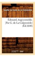 Édouard, Tragi-Comédie. [Par G. de la Calprenède] (Éd.1640)