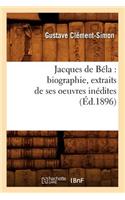 Jacques de Béla: Biographie, Extraits de Ses Oeuvres Inédites (Éd.1896)