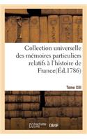 Collection Universelle Des Mémoires Particuliers Relatifs À l'Histoire de France. Tome XIII: (Histoire)