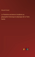 La Palestine ancienne et moderne ou géographie historique et physique de la Terre Sainte
