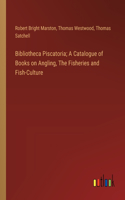 Bibliotheca Piscatoria; A Catalogue of Books on Angling, The Fisheries and Fish-Culture