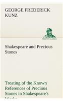 Shakespeare and Precious Stones Treating of the Known References of Precious Stones in Shakespeare's Works, with Comments as to the Origin of His Material, the Knowledge of the Poet Concerning Precious Stones, and References as to Where the Preciou