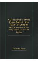 A Description of the Close Rolls in the Tower of London with an Account of the Early Courts of Law and Equity: (English)