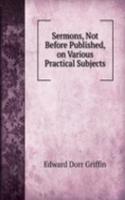 Sermons, Not Before Published, on Various Practical Subjects