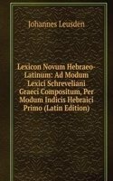 Lexicon Novum Hebraeo-Latinum: Ad Modum Lexici Schreveliani Graeci Compositum, Per Modum Indicis Hebraici Primo (Latin Edition)