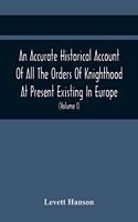 An Accurate Historical Account Of All The Orders Of Knighthood At Present Existing In Europe. To Which Are Prefixed A Critical Dissertaion Upon The Ancient And Present State Of Those Equestrian Institutions, And A Prefatory Discourse On The Origin