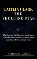 Caitlin Clark the Shooting Star: The Journey Of Triumph, Inspiration & Basketball Brilliance, From Iowa's Heartland To The Global Stage(22 Portraits of Remarkable Individuals)