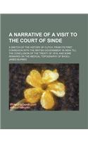 A   Narrative of a Visit to the Court of Sinde; A Sketch of the History of Cutch, from Its First Connexion with the British Government in India Till t