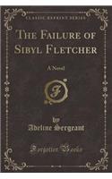 The Failure of Sibyl Fletcher: A Novel (Classic Reprint)