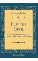 Play the Devil: A History of Gambling in the United States from 1492 to 1955 (Classic Reprint)