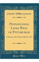 Pennsylvania Lines West of Pittsburgh: A History of the Flood of March, 1913 (Classic Reprint)