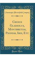 Choice Gladiolus, Montbretias, Peonias, Iris, Etc (Classic Reprint)
