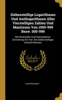 Siebenstellige Logarithmen Und Antilogarithmen Aller Vierstelligen Zahlen Und Mantissen Von 1000-999 Bezw. 000-999: Mit Rand-Index Und Interpolations-Einrichtung Für Vier- Bis Siebenstelliges Schnell-Rechnen