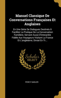 Manuel Classique De Conversations Françaises Et Anglaises: En Une Série De Dialogues Destinés À Faciliter La Pratique De La Conversation Familière, Servant Aussi D'interprète Fidèle Aux Voyageurs Visitant La
