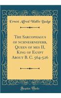 The Sarcophagus of ?nchnesr?nefer?b, Queen of ??mes II, King of Egypt About B. C. 564-526 (Classic Reprint)