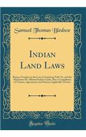 Indian Land Laws: Being a Treatise on the Law of Acquiring Title To, and the Alienation Of, Allotted Indian Lands; Also a Compilation of Treaties, Agreements and Statutes Applicable Thereto (Classic Reprint)