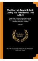 The Diary of James K. Polk During His Presidency, 1845 to 1849: Now First Printed from the Original Manuscript in the Collections of the Chicago Historical Society; Volume 1