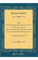 Die Forstwirthschaftseinrichtung in Bayern, nach den Instruktiven Erlassen der Kgl. Bayr Forstverwaltung: Mit den Bezüglichen Forstwirtschaftlichen Grundsäßen und Regeln (Classic Reprint)