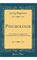 Psychologie: Ein Leitfaden für Akademische Vorlesungen Sowie zum Selbstunterrichte (Classic Reprint)