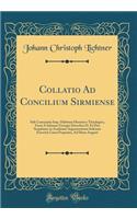 Collatio Ad Concilium Sirmiense: Sub Constantio Imp. Habitum Historico-Theologica, Facta À Iohanne Georgio Dorscheo D. Et Deo Sospitante in Academia Argentoratensi Solennis Exercitii Causa Proposita, Ad Diem Augusti (Classic Reprint)