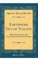 Earthwork Out of Tuscany: Being Impressions and Translations of Maurice Hewlett (Classic Reprint)