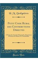 Petit Code Rural Des Contributions Directes: ï¿½ l'Usage Des Autoritï¿½s Municipales, Rï¿½partiteurs Secrï¿½taires de Mairies Et Contribuables (Classic Reprint)
