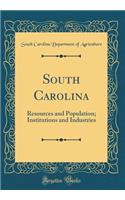 South Carolina: Resources and Population; Institutions and Industries (Classic Reprint): Resources and Population; Institutions and Industries (Classic Reprint)