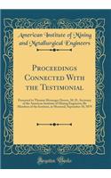 Proceedings Connected With the Testimonial: Presented to Thomas Messinger Drown, M. D., Secretary of the American Institute of Mining Engineers; By Members of the Institute, at Montreal, September 18, 1879 (Classic Reprint)
