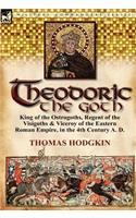 Theodoric the Goth: King of the Ostrogoths, Regent of the Visigoths & Viceroy of the Eastern Roman Empire, in the 4th Century A. D.(English)