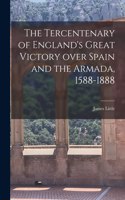 Tercentenary of England's Great Victory Over Spain and the Armada, 1588-1888 [microform]