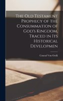 The Old Testament Prophecy of the Consummation of God's Kingdom, Traced in its Historical Developmen
