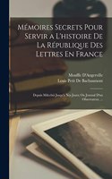 Mémoires Secrets Pour Servir a L'histoire De La République Des Lettres En France