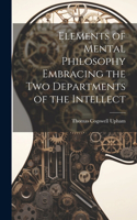 Elements of Mental Philosophy Embracing the Two Departments of the Intellect