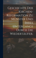 Geschichte der Kirchen-Reformation zu Münster und ihres Untergangs durch die Wiedertäufer.