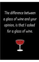 The Difference Between A Glass Of Wine And Your Opinion: Funny Novelty Wine Themed Gifts - Lined Notebook Journal (6 X 9) - For Wine Lovers, Enthusiasts, Connoisseurs