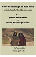 New Teachings of The Way - A Study Guide for Christ Consciousness: From Jesus, The Christ and Mary, The Magdalene