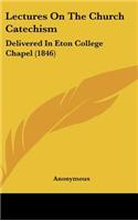 Lectures On The Church Catechism: Delivered In Eton College Chapel (1846)