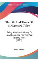 Life And Times Of Sir Leonard Tilley: Being A Political History Of New Brunswick, For The Past Seventy Years (1897)