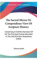 Sacred Mirror Or Compendious View Of Scripture History: Containing A Faithful Narration Of All The Principal Events, Recorded In The Old And New Testaments (1803)