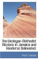 The Wesleyan-Methodist Missions in Jamaica and Honduras Delineated;