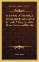 St. Baldred of the Bass, a Pictish Legend; The Siege of Berwick, a Tragedy; With Other Poems and Ballads