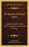 Beauties of Jeremy Taylor: Selected from His Works with an Essay on His Life and Writings