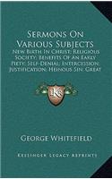 Sermons on Various Subjects: New Birth in Christ; Religious Society; Benefits of an Early Piety; Self-Denial; Intercession; Justification; Heinous Sin; Great Duty of Family Reli