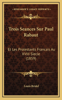 Trois Seances Sur Paul Rabaut: Et Les Protestants Francais Au XVIII Siecle (1859)