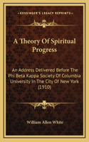 A Theory Of Spiritual Progress: An Address Delivered Before The Phi Beta Kappa Society Of Columbia University In The City Of New York (1910)