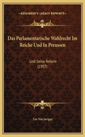 Das Parlamentarische Wahlrecht Im Reiche Und In Preussen: Und Seine Reform (1907)