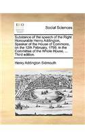 Substance of the speech of the Right Honourable Henry Addington, Speaker of the House of Commons, on the 12th February, 1799, in the Committee of the Whole House, ... Third edition.