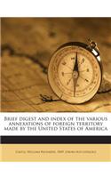 Brief Digest and Index of the Various Annexations of Foreign Territory Made by the United States of America